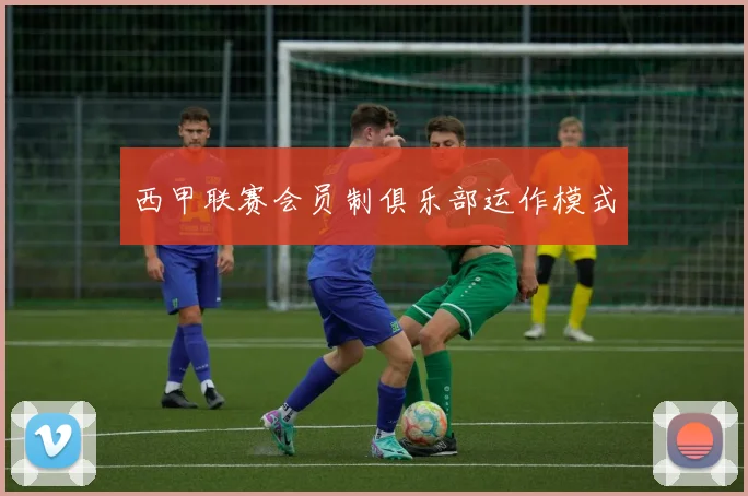 西甲联赛会员制俱乐部运作模式