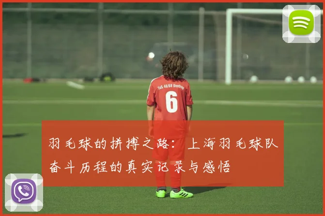 羽毛球的拼搏之路：上海羽毛球队奋斗历程的真实记录与感悟