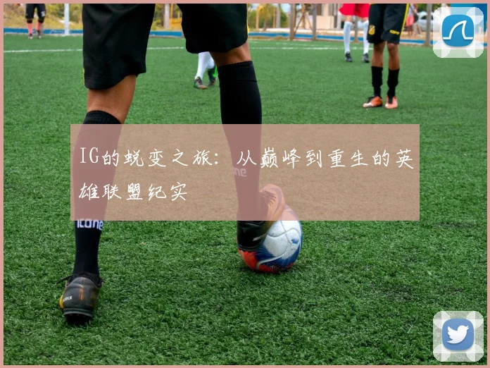 IG的蜕变之旅：从巅峰到重生的英雄联盟纪实