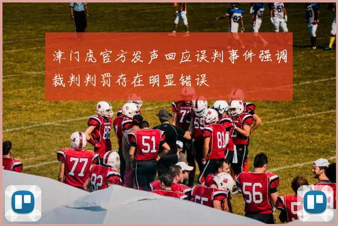 津门虎官方发声回应误判事件强调裁判判罚存在明显错误