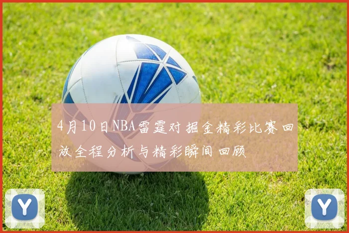 4月10日NBA雷霆对掘金精彩比赛回放全程分析与精彩瞬间回顾